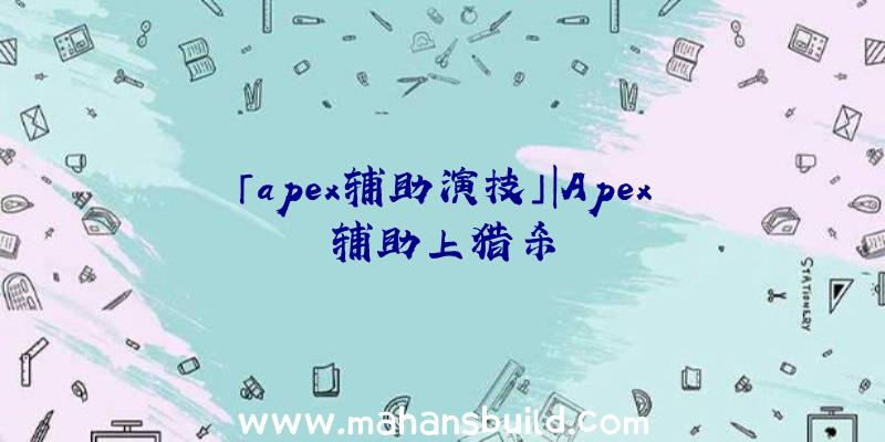 「apex辅助演技」|Apex辅助上猎杀